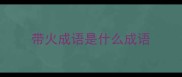 带火成语是什么成语