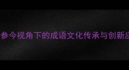 酌古参今视角下的成语文化传承与创新应用