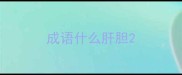 成语什么肝胆