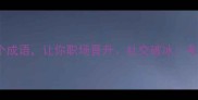 必学100个成语让你职场晋升社交破冰考试提分
