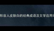 10个形容人皮肤白的经典成语及文学应用场景