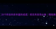 20个形容色彩丰富的成语视觉系美学必备搜索推荐