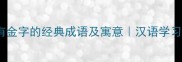 20个含有金字的经典成语及寓意汉语学习必收藏