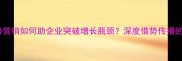 好风凭借力借势营销如何助企业突破增长瓶颈深度借势传播的五大黄金法则