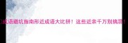 成语避坑指南形近成语大比拼这些近亲千万别搞混
