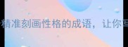 人物内心千面观20个精准刻画性格的成语让你写作说话更有感染力