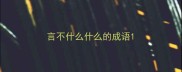 言不什么什么的成语