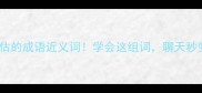 10个被低估的成语近义词学会这组词聊天秒变文化人