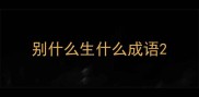 别什么生什么成语