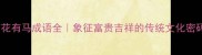 有花有马成语全象征富贵吉祥的传统文化密码